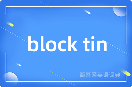 block tin是什么意思,block tin的中文翻译 block tin