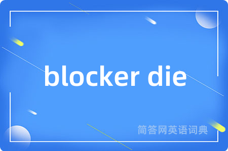 blocker die是什么意思,blocker die的中文翻译 blocker die