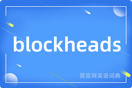 blockheads是什么意思,blockheads的中文翻译 blockheads