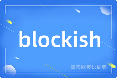 blockish是什么意思,blockish的中文翻译 blockish