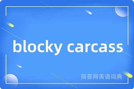 blocky carcass是什么意思,blocky carcass的中文翻译 blocky carcass