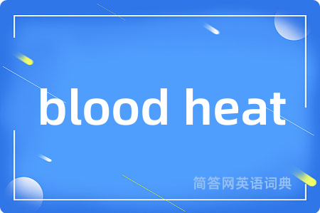 blood heat是什么意思,blood heat的中文翻译 blood heat