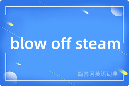 blow off steam是什么意思,blow off steam的中文翻译 blow off steam