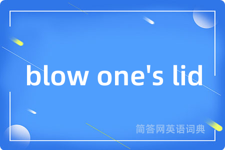 blow one's lid是什么意思,blow one's lid的中文翻译 blow one's lid