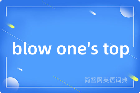 blow one's top是什么意思,blow one's top的中文翻译 blow one's top