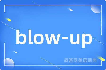 blow-up是什么意思,blow-up的中文翻译 blow-up