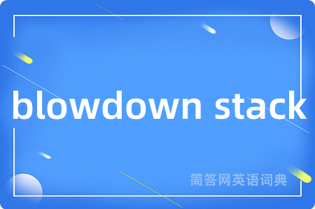 blowdown stack是什么意思,blowdown stack的中文翻译 blowdown stack