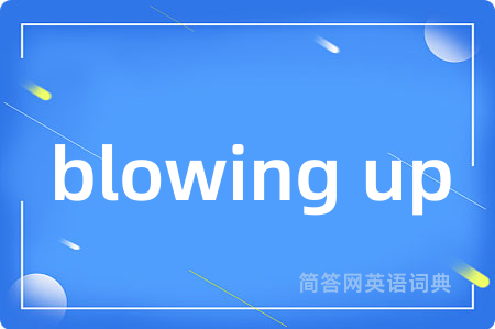 blowing up是什么意思,blowing up的中文翻译 blowing up