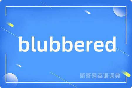 blubbered是什么意思,blubbered的中文翻译 blubbered