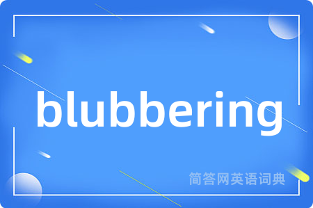 blubbering是什么意思,blubbering的中文翻译 blubbering