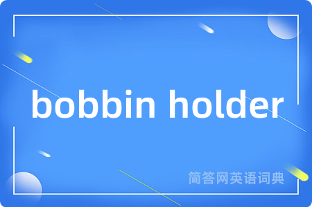 bobbin holder是什么意思,bobbin holder的中文翻译 bobbin holder