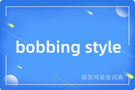bobbing style是什么意思,bobbing style的中文翻译 bobbing style