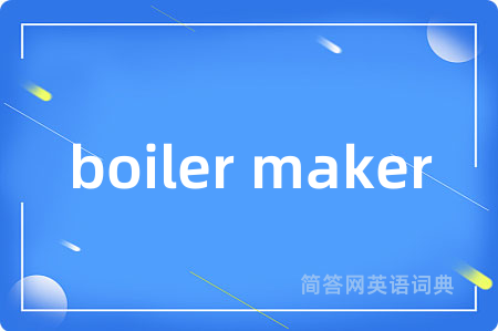 boiler maker是什么意思,boiler maker的中文翻译 boiler maker