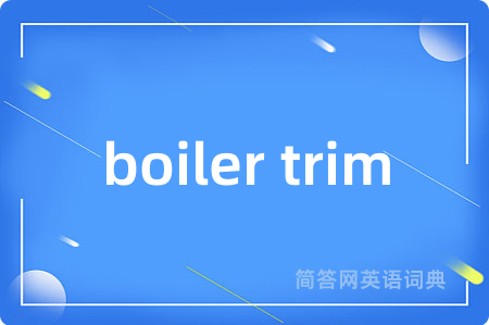 boiler trim是什么意思,boiler trim的中文翻译 boiler trim