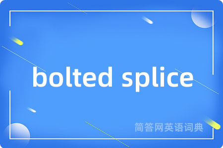 bolted splice是什么意思,bolted splice的中文翻译 bolted splice