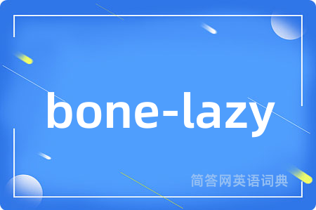 bone-lazy是什么意思,bone-lazy的中文翻译 bone-lazy