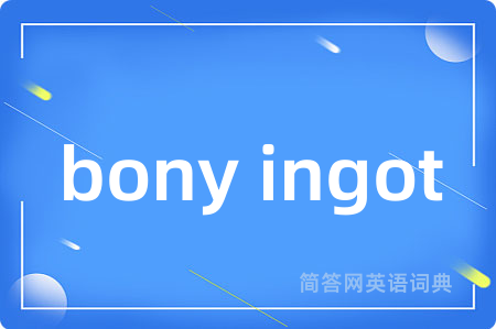 bony ingot是什么意思,bony ingot的中文翻译 bony ingot