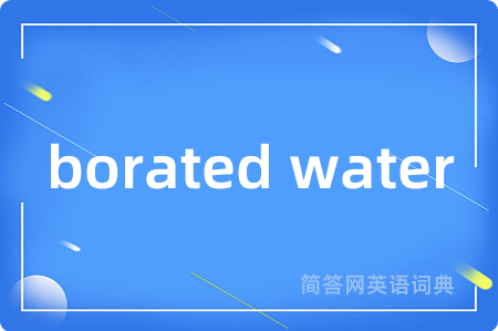 borated water是什么意思,borated water的中文翻译 borated water