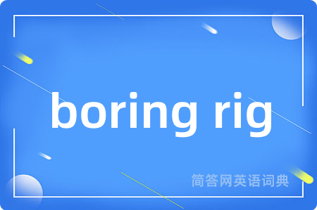 boring rig是什么意思,boring rig的中文翻译 boring rig