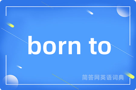 born to是什么意思,born to的中文翻译 born to