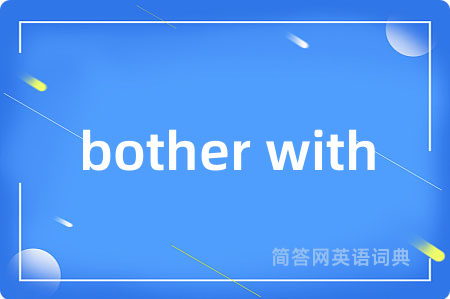 bother with是什么意思,bother with的中文翻译 bother with