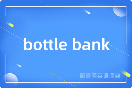 bottle bank是什么意思,bottle bank的中文翻译 bottle bank