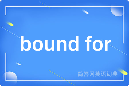 bound for是什么意思,bound for的中文翻译 bound for