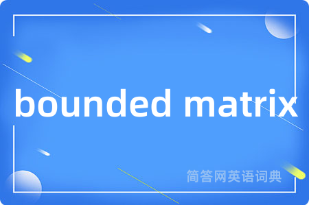 bounded matrix是什么意思,bounded matrix的中文翻译 bounded matrix