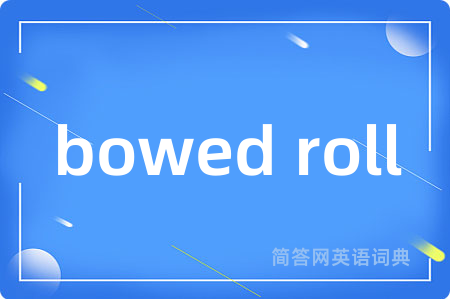bowed roll是什么意思,bowed roll的中文翻译 bowed roll