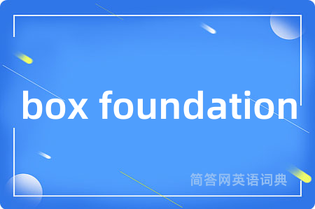 box foundation是什么意思,box foundation的中文翻译 box foundation