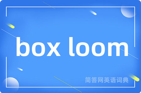 box loom是什么意思,box loom的中文翻译 box loom