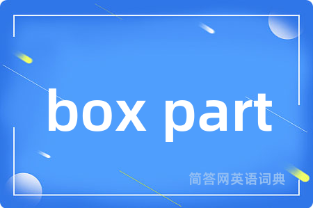 box part是什么意思,box part的中文翻译 box part