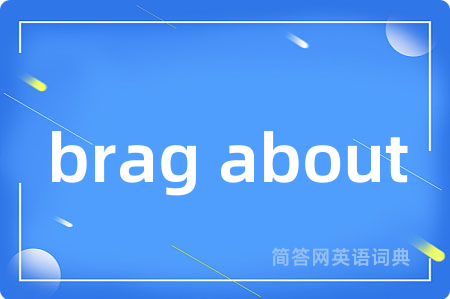 brag about是什么意思,brag about的中文翻译 brag about