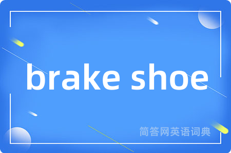 brake shoe是什么意思,brake shoe的中文翻译 brake shoe