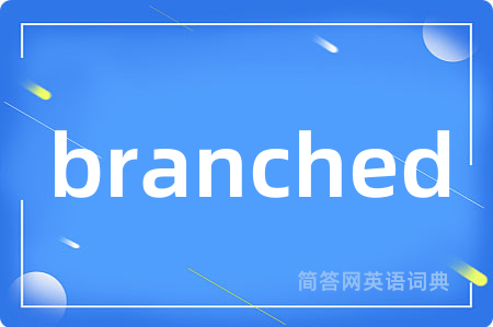 branched是什么意思,branched的中文翻译 branched