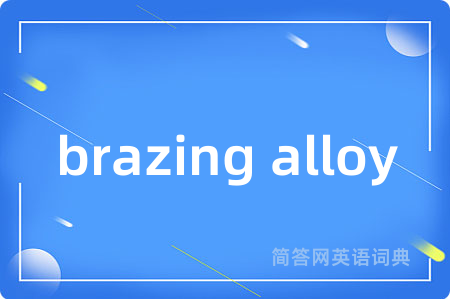 brazing alloy是什么意思,brazing alloy的中文翻译 brazing alloy