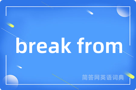 break from是什么意思,break from的中文翻译 break from