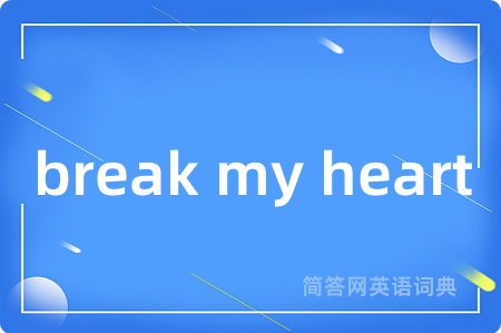 break my heart是什么意思,break my heart的中文翻译 break my heart