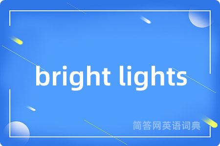 bright lights是什么意思,bright lights的中文翻译 bright lights