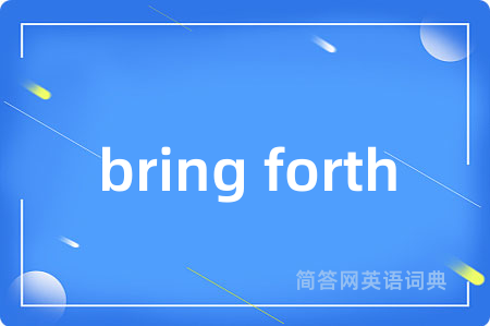 bring forth是什么意思,bring forth的中文翻译 bring forth