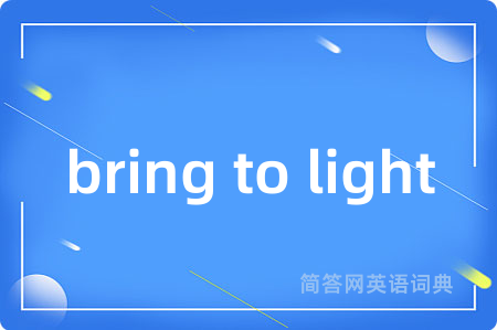bring to light是什么意思,bring to light的中文翻译 bring to light