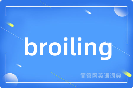 broiling是什么意思,broiling的中文翻译 broiling