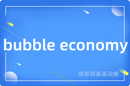 bubble economy是什么意思,bubble economy的中文翻译 bubble economy