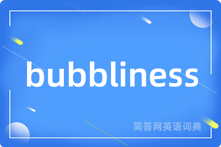 bubbliness是什么意思,bubbliness的中文翻译 bubbliness
