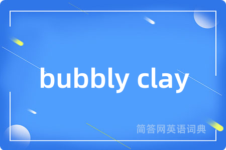 bubbly clay是什么意思,bubbly clay的中文翻译 bubbly clay