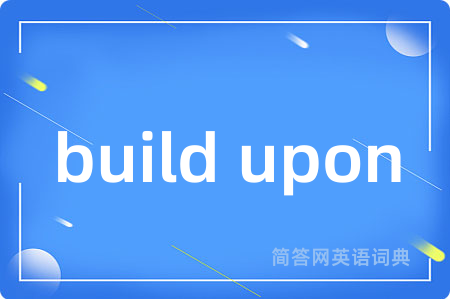 build upon是什么意思,build upon的中文翻译 build upon