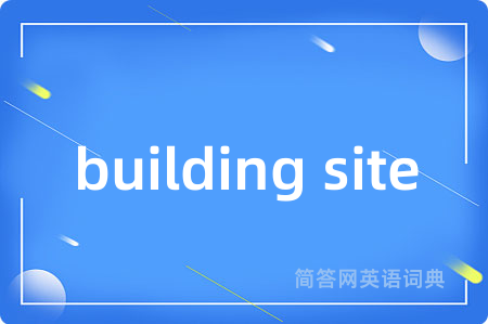 building site是什么意思,building site的中文翻译 building site