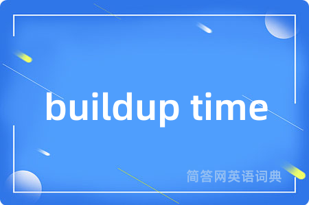buildup time是什么意思,buildup time的中文翻译 buildup time