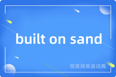 built on sand是什么意思,built on sand的中文翻译 built on sand