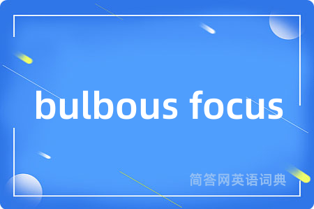 bulbous focus是什么意思,bulbous focus的中文翻译 bulbous focus